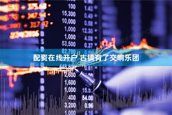 配资在线开户 古镇有了交响乐团